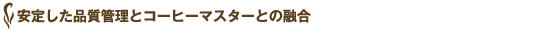安定した品質管理とコーヒーマスターとの融合