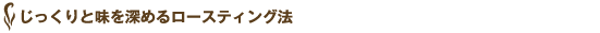 じっくりと味を深めるロースティング法